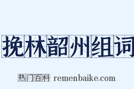 挽林韶州组词是什么意思的图片